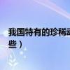 我國特有的珍稀動植物是什么（我國特有的珍稀動植物有哪些）
