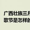 廣西壯族三月三歌節怎么過的（壯族的三月三歌節是怎樣的）