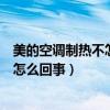 美的空調制熱不怎么熱怎么回事呢（美的空調制熱不怎么熱怎么回事）