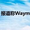 報道稱Waymo將于推出其公共自動駕駛服務