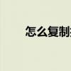 怎么復制抖音文案（怎么復制空間）