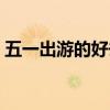 五一出游的好去處（五一出游的好去處在哪）