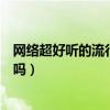 網絡超好聽的流行歌曲（最近有什么流行的好聽的網絡歌曲嗎）
