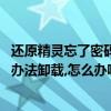 還原精靈忘了密碼怎么解凍（我的一鍵還原精靈密碼忘了,沒辦法卸載,怎么辦啊~）