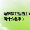 婚姻保衛戰的主題曲叫什么名字好聽（婚姻保衛戰的主題曲叫什么名字）