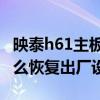 映泰h61主板bios升級（磐正主板h61bios怎么恢復出廠設置）