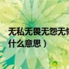 無私無畏無怨無悔（良心無愧信心無畏恒心無敵青春無悔是什么意思）