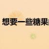 想要一些糖果的英文（要求得到糖果的英文）