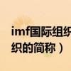 imf國際組織的全稱是（IMF是哪一個國際組織的簡稱）
