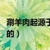 涮羊肉起源于哪個朝代（誰最早開始吃涮羊肉的）
