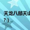 天龍八部天山童姥片段（天龍八部天山厲害么?）