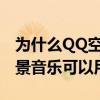 為什么QQ空間背景音樂要黃鉆（黃鉆空間背景音樂可以用嗎）