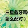 三星藍牙耳機怎么配對ipad（三星藍牙耳機怎么配對）