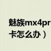 魅族mx4pro插卡沒反應（魅族MX4PRO很卡怎么辦）
