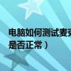 電腦如何測試麥克風是否正常（自己的電腦怎么測試麥克風是否正常）