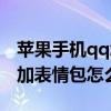 蘋果手機qq怎么刪除表情包（蘋果手機qq添加表情包怎么刪）