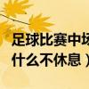 足球比賽中場休息時間是多久（加時賽中場為什么不休息）