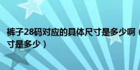褲子28碼對應的具體尺寸是多少啊(褲子28碼對應的具體尺寸是多少)
