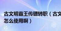古文明霸王傳驃轉職(古文明霸王傳轉職道具怎么使用啊)