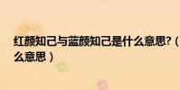 紅顏知己與藍顏知己是什么意思?(紅顏知己藍顏知己是什么意思)