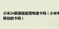 小米2s聯通版能用電信卡嗎(小米電信合約版2S手機可以用移動的卡嗎)