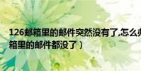 126郵箱里的郵件突然沒有了,怎么辦(為什么我126電子信箱里的郵件都沒了)