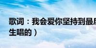 歌詞:我會愛你堅持到最后(歌名是什么 男生唱的)