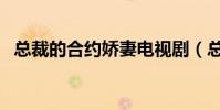總裁的合約嬌妻電視劇(總裁的合約情人)
