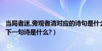 當局者迷,旁觀者清對應的詩句是什么?(當局者迷,旁觀者清.下一句詩是什么?)