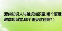 愛問知識人與雅虎知識堂,哪個更受歡迎啊?(愛問知識人與雅虎知識堂,哪個更受歡迎啊?)