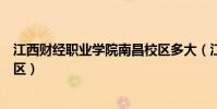 江西財經職業學院南昌校區多大(江西財經職業學院南昌校區)