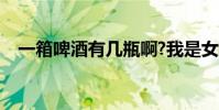 一箱啤酒有幾瓶啊?我是女孩子(不懂啊)
