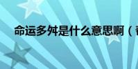 命運多舛是什么意思啊(幫忙解釋解釋)