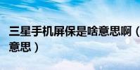 三星手機屏保是啥意思啊(三星手機屏保是啥意思)
