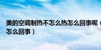 美的空調制熱不怎么熱怎么回事呢(美的空調制熱不怎么熱怎么回事)