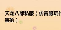 天龍八部私服(仿官服玩什么門派厲害 PK厲害的)