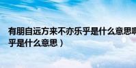 有朋自遠方來不亦樂乎是什么意思啊(有朋自遠方來不亦樂乎是什么意思)