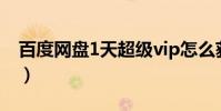 百度網盤1天超級vip怎么獲取(百度網盤 1t)