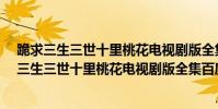 跪求三生三世十里桃花電視劇版全集百度云鏈接!!!!(跪求三生三世十里桃花電視劇版全集百度云!!!!)