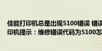 佳能打印機總是出現5100錯誤 錯誤代碼大全分享(佳能打印機提示:維修錯誤代碼為5100怎樣解決)