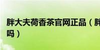 胖大夫荷香茶官網正品(胖大夫荷香茶是真的嗎)
