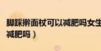 腳踩搟面杖可以減肥嗎女生(腳踩搟面杖可以減肥嗎)