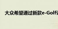 大眾希望通過新款e-Golf讓你忘記柴油車