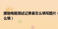 接地電阻測試記錄表怎么填寫圖片(接地電阻測試記錄表怎么填)