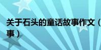 關于石頭的童話故事作文(關于石頭的童話故事)