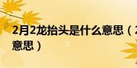2月2龍抬頭是什么意思(2月2龍抬頭是什么意思)
