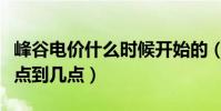 峰谷電價什么時候開始的(峰谷電價分別是幾點到幾點)