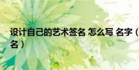 設計自己的藝術簽名 怎么寫 名字(如何設計自己的藝術簽名)