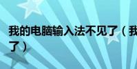 我的電腦輸入法不見了(我的電腦輸入法沒有了)