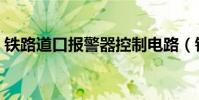 鐵路道口報警器控制電路(鐵路道口報警器)
